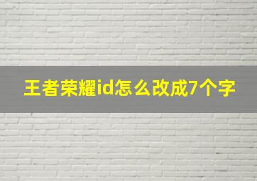 王者荣耀id怎么改成7个字