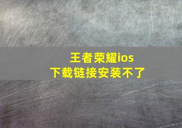 王者荣耀ios下载链接安装不了