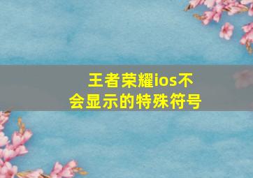 王者荣耀ios不会显示的特殊符号