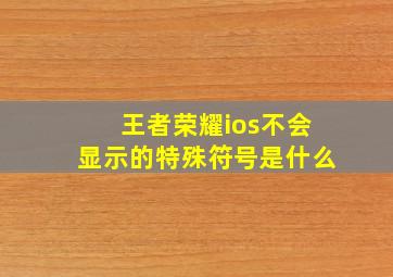 王者荣耀ios不会显示的特殊符号是什么