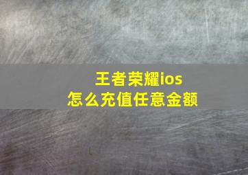 王者荣耀ios怎么充值任意金额