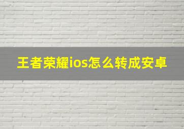 王者荣耀ios怎么转成安卓