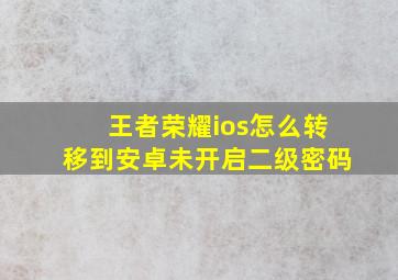 王者荣耀ios怎么转移到安卓未开启二级密码