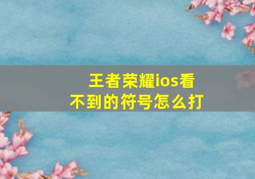 王者荣耀ios看不到的符号怎么打