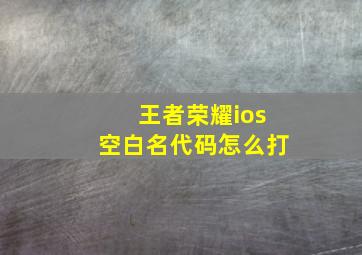 王者荣耀ios空白名代码怎么打