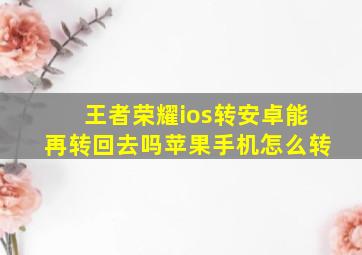 王者荣耀ios转安卓能再转回去吗苹果手机怎么转