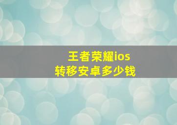 王者荣耀ios转移安卓多少钱