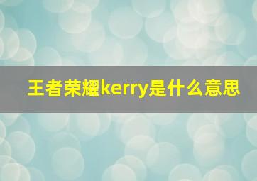 王者荣耀kerry是什么意思