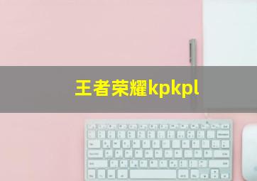 王者荣耀kpkpl