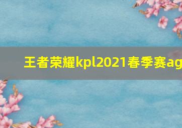 王者荣耀kpl2021春季赛ag