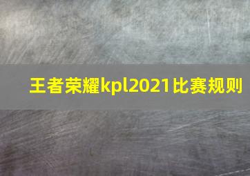 王者荣耀kpl2021比赛规则