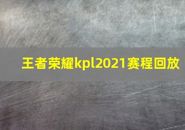 王者荣耀kpl2021赛程回放