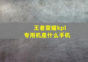 王者荣耀kpl专用机是什么手机