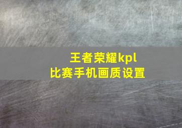 王者荣耀kpl比赛手机画质设置