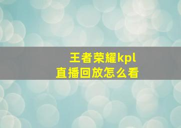 王者荣耀kpl直播回放怎么看