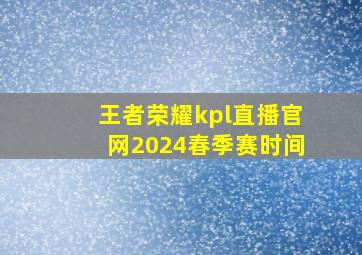 王者荣耀kpl直播官网2024春季赛时间