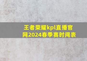 王者荣耀kpl直播官网2024春季赛时间表