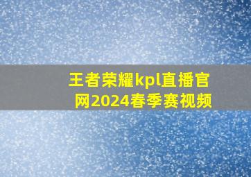 王者荣耀kpl直播官网2024春季赛视频