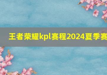 王者荣耀kpl赛程2024夏季赛