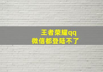 王者荣耀qq微信都登陆不了