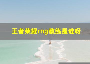 王者荣耀rng教练是谁呀