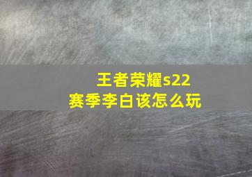 王者荣耀s22赛季李白该怎么玩