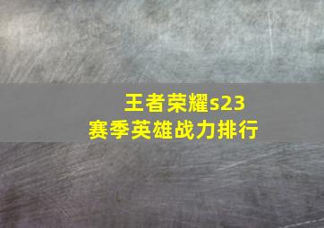 王者荣耀s23赛季英雄战力排行