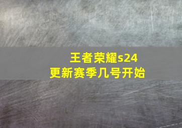 王者荣耀s24更新赛季几号开始