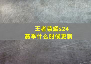 王者荣耀s24赛季什么时候更新