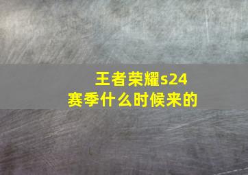 王者荣耀s24赛季什么时候来的