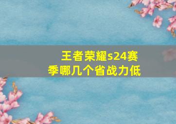 王者荣耀s24赛季哪几个省战力低