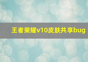 王者荣耀v10皮肤共享bug