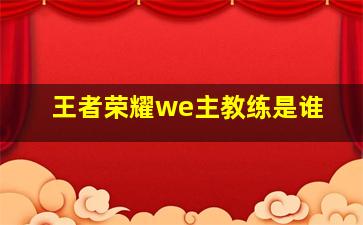 王者荣耀we主教练是谁