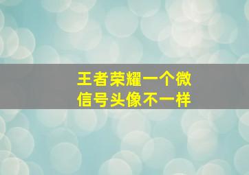 王者荣耀一个微信号头像不一样