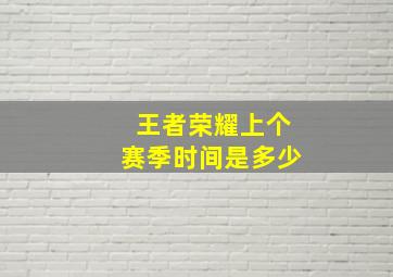 王者荣耀上个赛季时间是多少