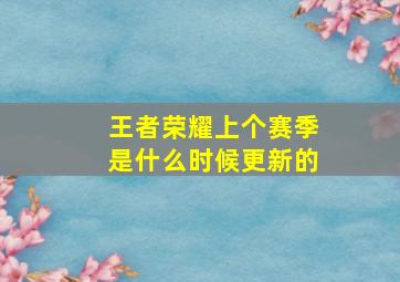 王者荣耀上个赛季是什么时候更新的