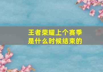 王者荣耀上个赛季是什么时候结束的