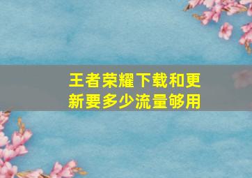 王者荣耀下载和更新要多少流量够用