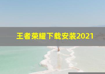 王者荣耀下载安装2021