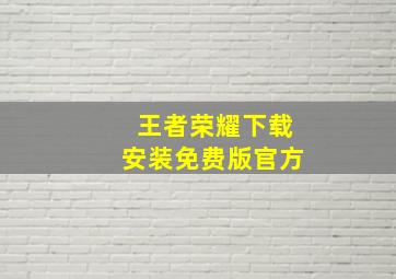 王者荣耀下载安装免费版官方