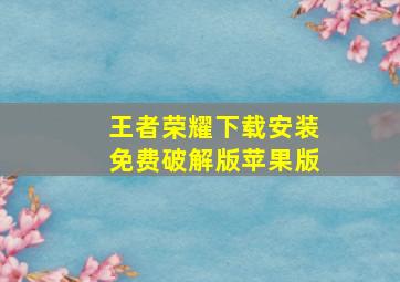 王者荣耀下载安装免费破解版苹果版