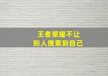 王者荣耀不让别人搜索到自己