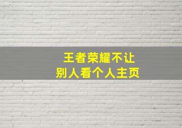 王者荣耀不让别人看个人主页