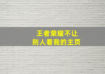 王者荣耀不让别人看我的主页