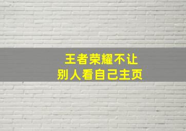 王者荣耀不让别人看自己主页