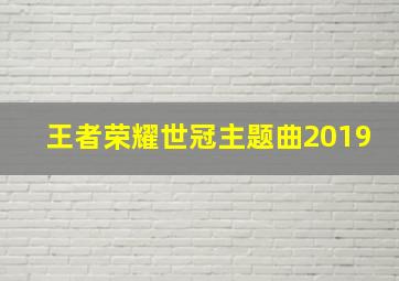 王者荣耀世冠主题曲2019