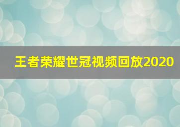 王者荣耀世冠视频回放2020