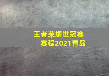 王者荣耀世冠赛赛程2021青岛