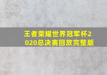 王者荣耀世界冠军杯2020总决赛回放完整版