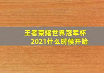 王者荣耀世界冠军杯2021什么时候开始